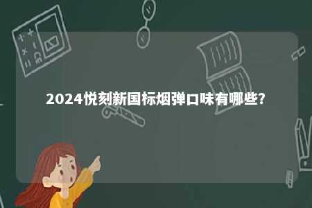 2024悦刻新国标烟弹口味有哪些	？ 